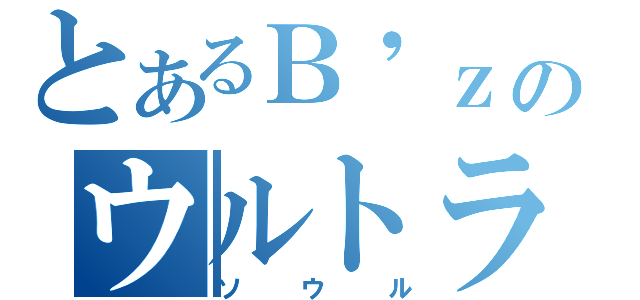 とあるＢ\'ｚのウルトラ（ソウル）