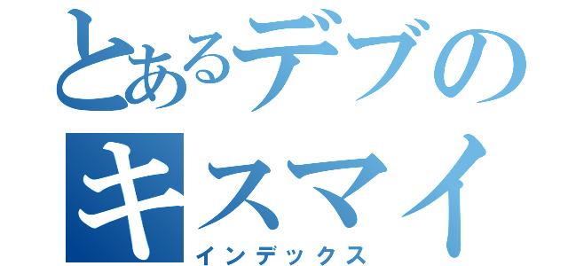 とあるデブのキスマイファン（インデックス）