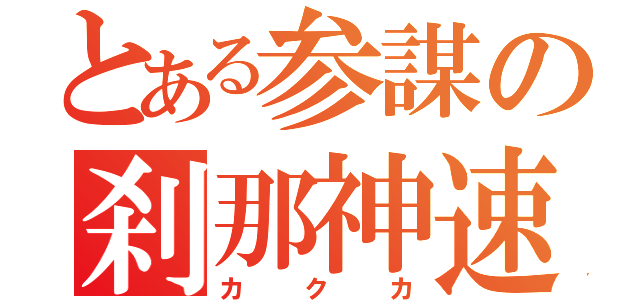 とある参謀の刹那神速（カクカ）