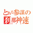 とある参謀の刹那神速（カクカ）