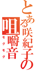 とある咲紀子の咀嚼音（モグモグ）