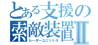 とある支援の索敵装置Ⅱ（レーダーユニットⅡ）