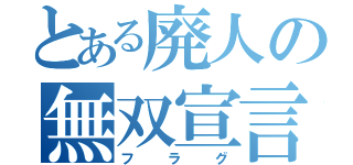 とある廃人の無双宣言（フラグ）