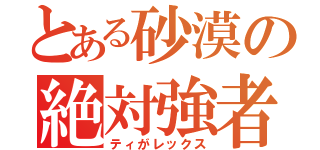 とある砂漠の絶対強者（ティがレックス）