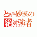 とある砂漠の絶対強者（ティがレックス）