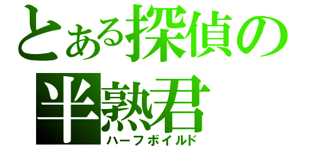 とある探偵の半熟君（ハーフボイルド）