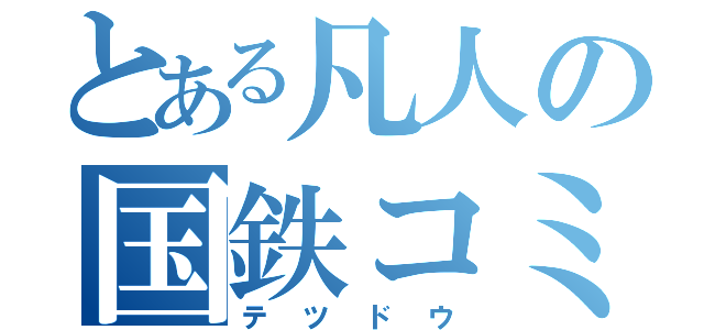 とある凡人の国鉄コミュニティ（テツドウ）