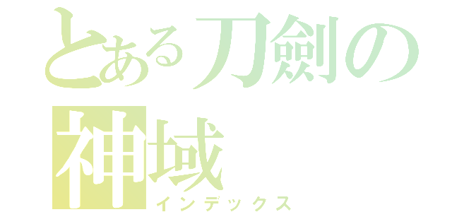 とある刀劍の神域（インデックス）