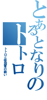 とあるとなりのトトロⅡ（トトロと帝国軍の戦い）