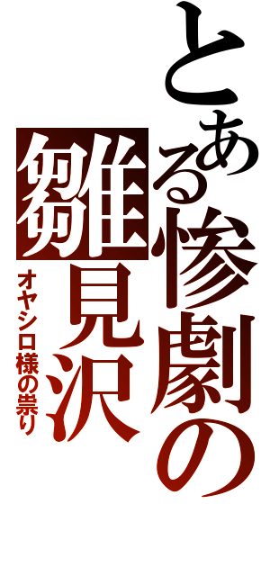 とある惨劇の雛見沢（オヤシロ様の祟り）