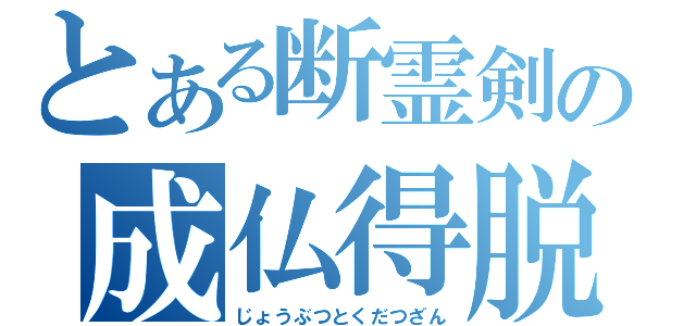 とある断霊剣の成仏得脱（じょうぶつとくだつざん）