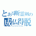 とある断霊剣の成仏得脱（じょうぶつとくだつざん）