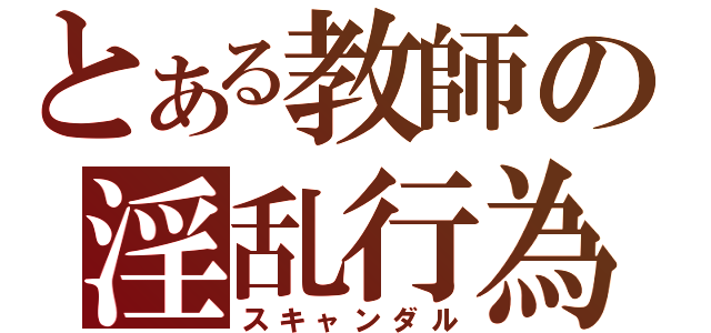 とある教師の淫乱行為（スキャンダル）