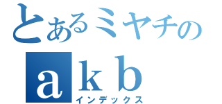 とあるミヤチのａｋｂ　（インデックス）