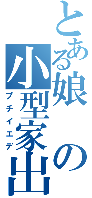 とある娘の小型家出（プチイエデ）