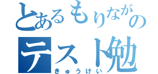 とあるもりながのテスト勉強（きゅうけい）