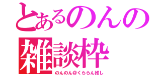 とあるのんの雑談枠（のんのん＠くららん推し）