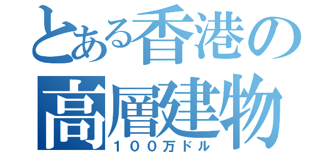 とある香港の高層建物（１００万ドル）