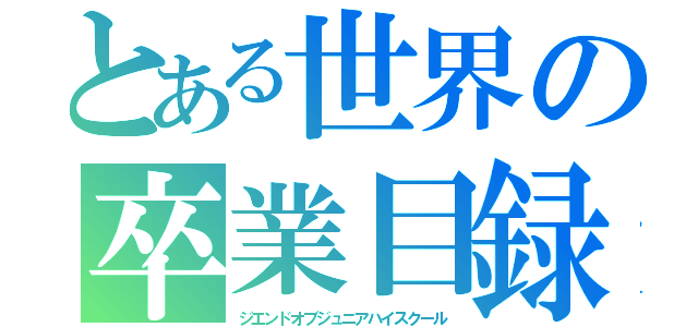 とある世界の卒業目録（ジエンドオブジュニアハイスクール）