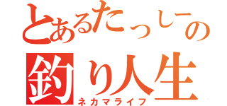 とあるたっしーの釣り人生活（ネカマライフ）