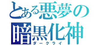 とある悪夢の暗黒化神（ダークライ）