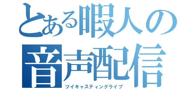 とある暇人の音声配信（ツイキャスティングライブ）