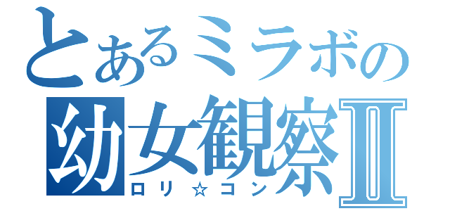 とあるミラボの幼女観察Ⅱ（ロリ☆コン）