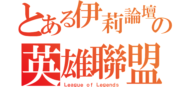 とある伊莉論壇の英雄聯盟（Ｌｅａｇｕｅ ｏｆ Ｌｅｇｅｎｄｓ）