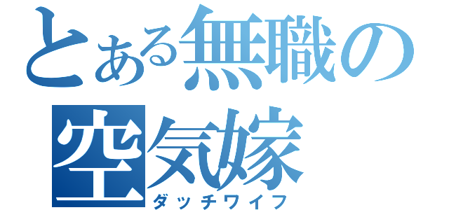 とある無職の空気嫁（ダッチワイフ）