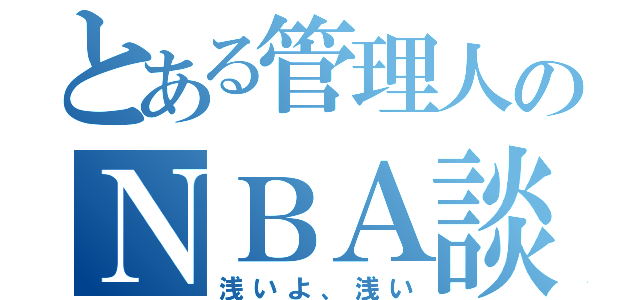 とある管理人のＮＢＡ談義（浅いよ、浅い）