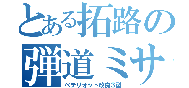 とある拓路の弾道ミサイル（ペテリオット改良３型）