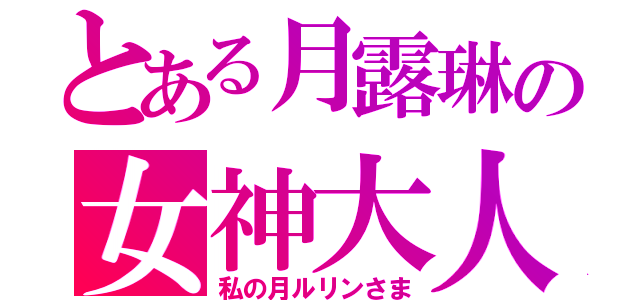 とある月露琳の女神大人（私の月ルリンさま）