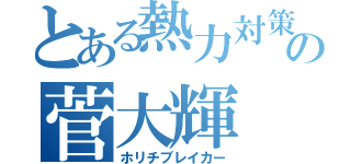 とある熱力対策の菅大輝（ホリチブレイカー）