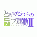 とあるたわらのデブ運動Ⅱ（ふとるだけ）