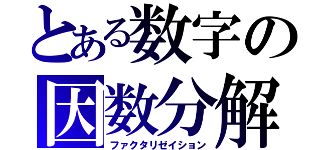 とある数字の因数分解（ファクタリゼイション）