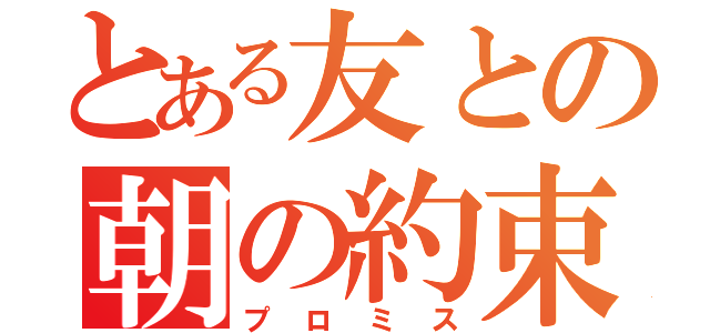 とある友との朝の約束（プロミス）