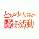 とある少女達の歌手活動（ラブライブ！）