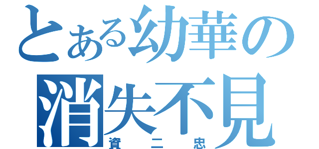 とある幼華の消失不見（資二忠）