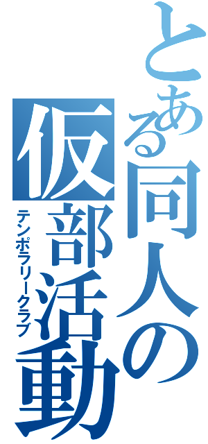 とある同人の仮部活動（テンポラリークラブ）