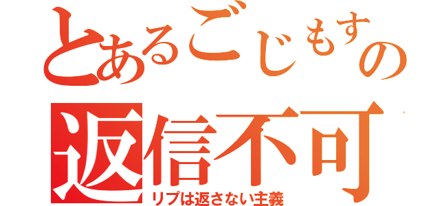 とあるごじもすの返信不可（リプは返さない主義）