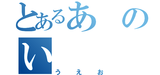 とあるあのい（うえお）