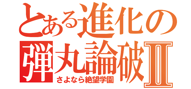 とある進化の弾丸論破Ⅱ（さよなら絶望学園）