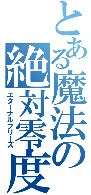 とある魔法の絶対零度（エターナルフリーズ）