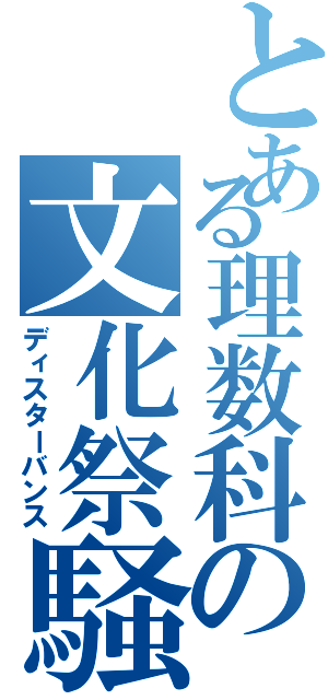 とある理数科の文化祭騒動Ⅱ（ディスターバンス）