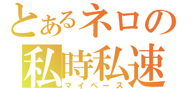 とあるネロの私時私速（マイペース）