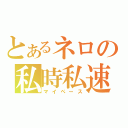 とあるネロの私時私速（マイペース）