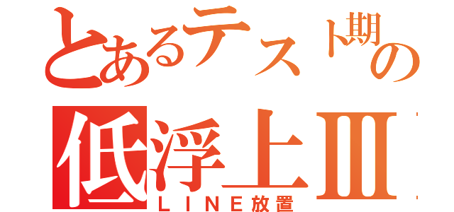 とあるテスト期間の低浮上Ⅲ（ＬＩＮＥ放置）