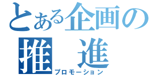 とある企画の推 進 室（プロモーション）