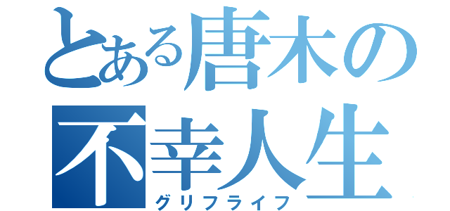 とある唐木の不幸人生（グリフライフ）