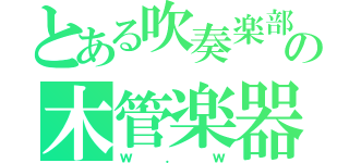 とある吹奏楽部の木管楽器（ｗ．ｗ）